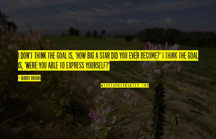 Express Yourself Quotes By Albert Brooks: I don't think the goal is, 'How big