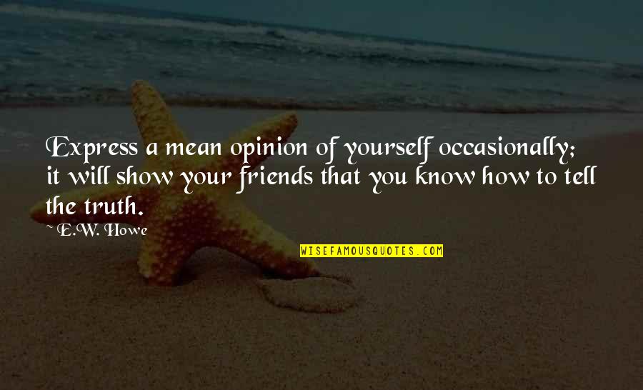 Express Yourself Quotes By E.W. Howe: Express a mean opinion of yourself occasionally; it