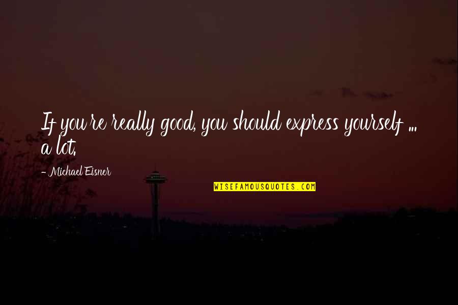 Express Yourself Quotes By Michael Eisner: If you're really good, you should express yourself