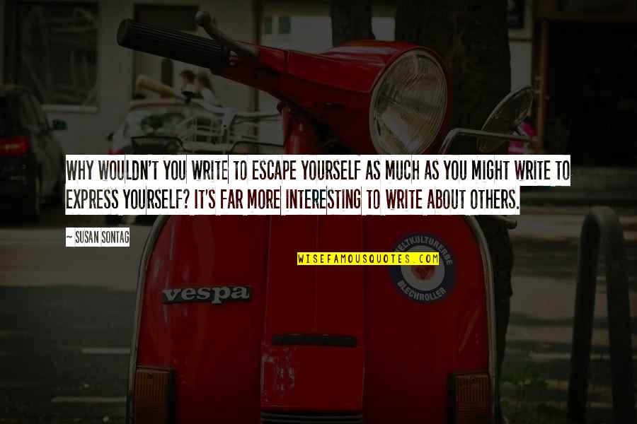 Express Yourself Quotes By Susan Sontag: Why wouldn't you write to escape yourself as