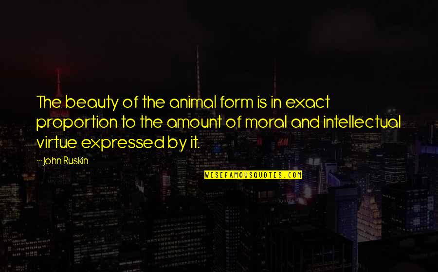 Expressed By Quotes By John Ruskin: The beauty of the animal form is in Expressed By Quotes By John Ruskin: The beauty of the animal form is in