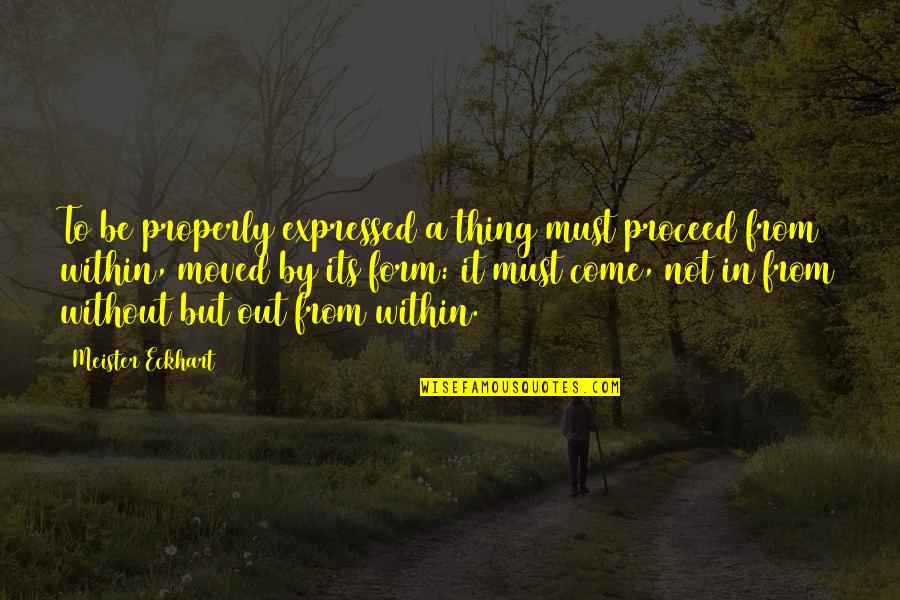 Expressed By Quotes By Meister Eckhart: To be properly expressed a thing must proceed Expressed By Quotes By Meister Eckhart: To be properly expressed a thing must proceed