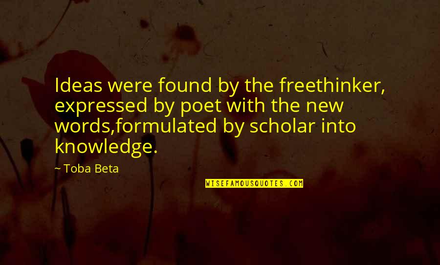 Expressed By Quotes By Toba Beta: Ideas were found by the freethinker, expressed by