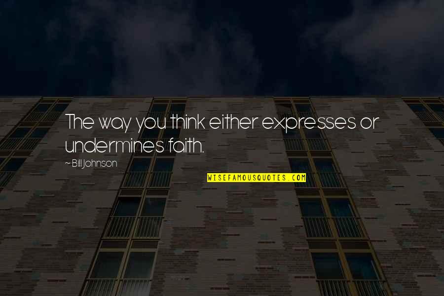 Expresses Quotes By Bill Johnson: The way you think either expresses or undermines Expresses Quotes By Bill Johnson: The way you think either expresses or undermines