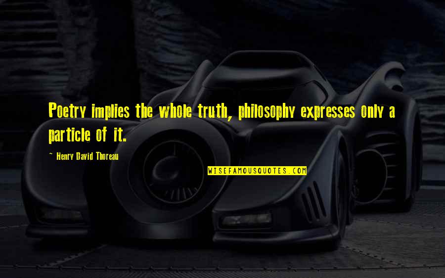 Expresses Quotes By Henry David Thoreau: Poetry implies the whole truth, philosophy expresses only Expresses Quotes By Henry David Thoreau: Poetry implies the whole truth, philosophy expresses only
