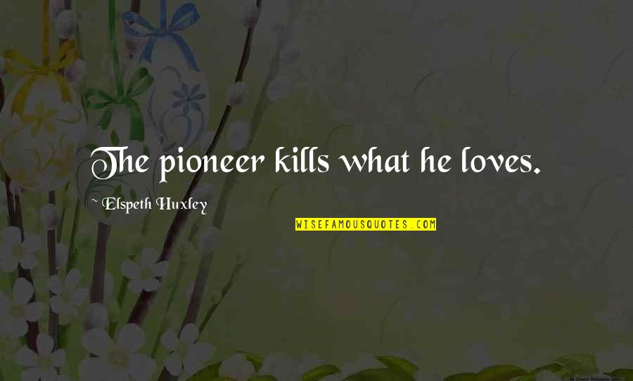 Expressible Quotes By Elspeth Huxley: The pioneer kills what he loves.