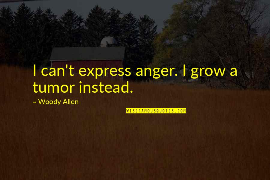 Expressing Anger Quotes By Woody Allen: I can't express anger. I grow a tumor