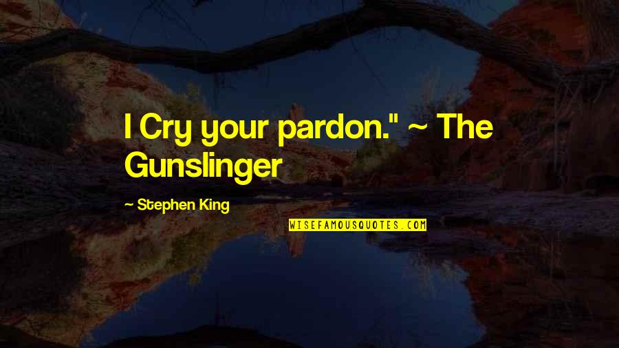 Expressing Grief Quotes By Stephen King: I Cry your pardon." ~ The Gunslinger