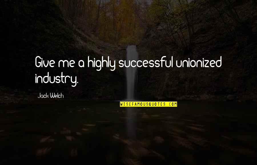 Expressing Love Is Important Quotes By Jack Welch: Give me a highly successful unionized industry.