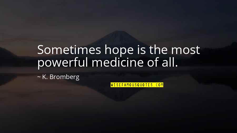 Expressing My Love For Her Quotes By K. Bromberg: Sometimes hope is the most powerful medicine of Expressing My Love For Her Quotes By K. Bromberg: Sometimes hope is the most powerful medicine of
