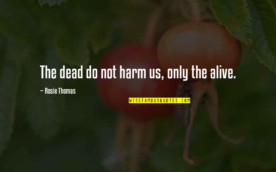 Expressing Opinions Quotes By Rosie Thomas: The dead do not harm us, only the