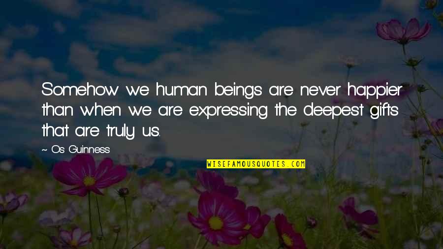 Expressing Quotes By Os Guinness: Somehow we human beings are never happier than