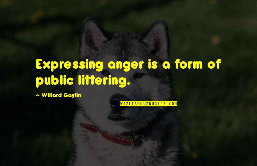 Expressing Your Anger Quotes By Willard Gaylin: Expressing anger is a form of public littering.