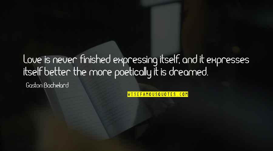 Expressing Your Love Quotes By Gaston Bachelard: Love is never finished expressing itself, and it Expressing Your Love Quotes By Gaston Bachelard: Love is never finished expressing itself, and it