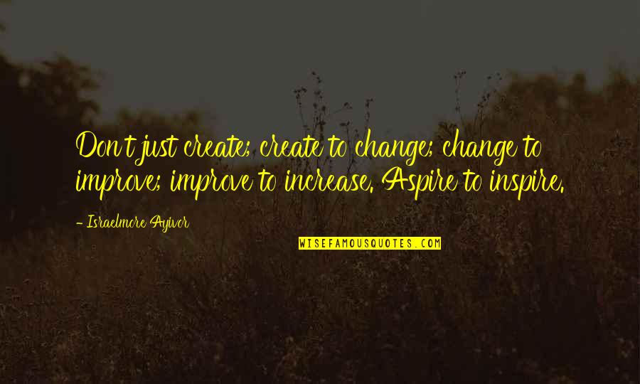 Expressing Your Love To Someone Quotes By Israelmore Ayivor: Don't just create; create to change; change to Expressing Your Love To Someone Quotes By Israelmore Ayivor: Don't just create; create to change; change to