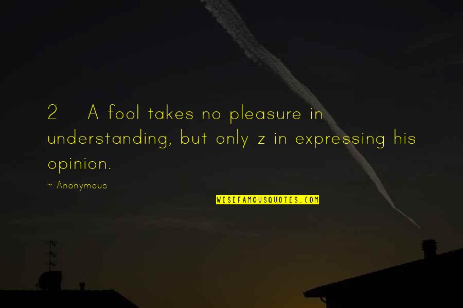 Expressing Your Opinion Quotes By Anonymous: 2 A fool takes no pleasure in understanding,