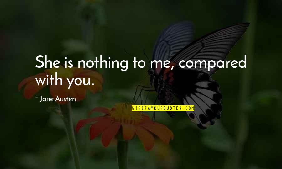 Expressing Your True Feelings Quotes By Jane Austen: She is nothing to me, compared with you.