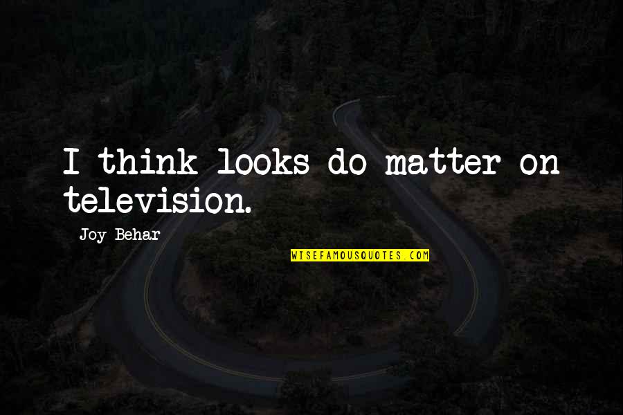 Expressing Yourself Through Art Quotes By Joy Behar: I think looks do matter on television.