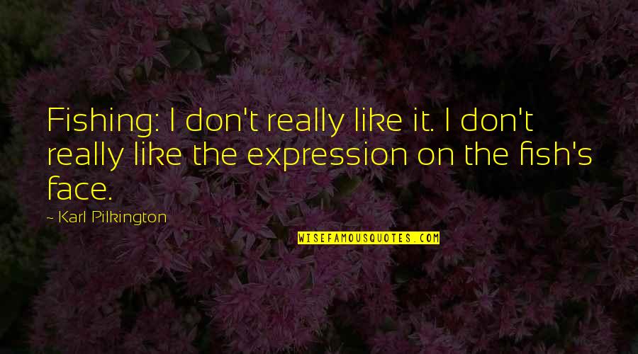 Expression Face Quotes By Karl Pilkington: Fishing: I don't really like it. I don't