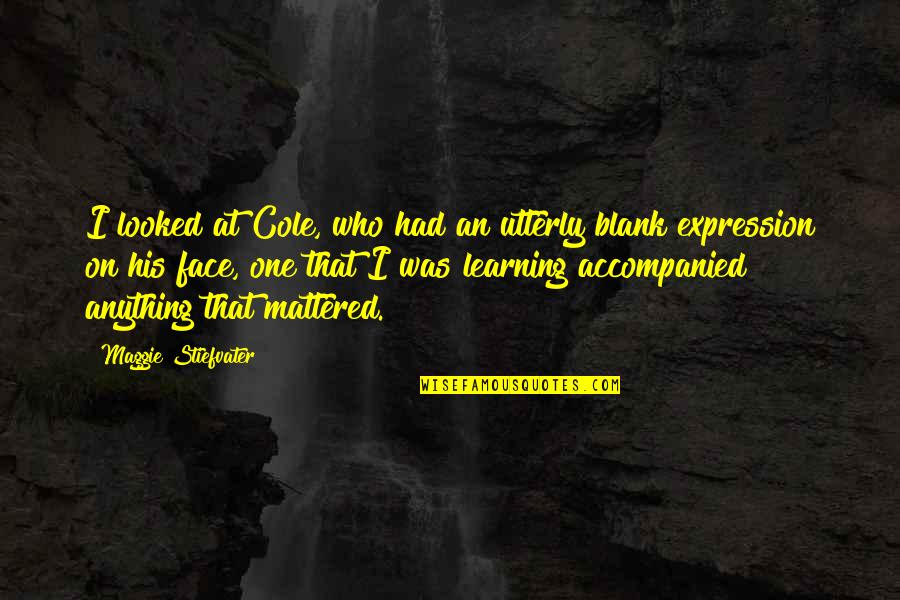 Expression Face Quotes By Maggie Stiefvater: I looked at Cole, who had an utterly