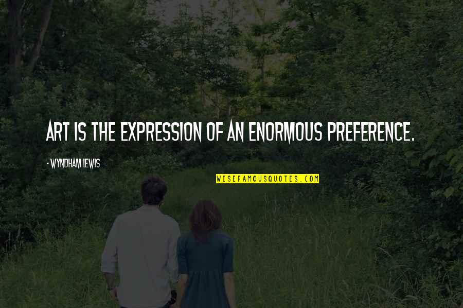 Expression In Art Quotes By Wyndham Lewis: Art is the expression of an enormous preference.