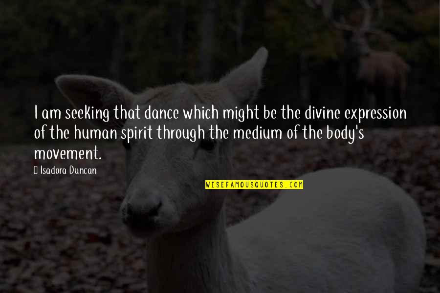 Expression Through Dance Quotes By Isadora Duncan: I am seeking that dance which might be
