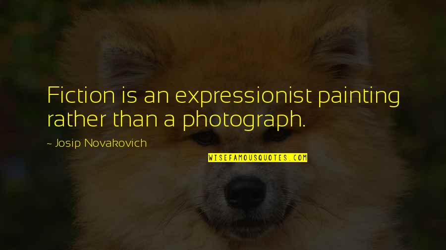 Expressionist Quotes By Josip Novakovich: Fiction is an expressionist painting rather than a