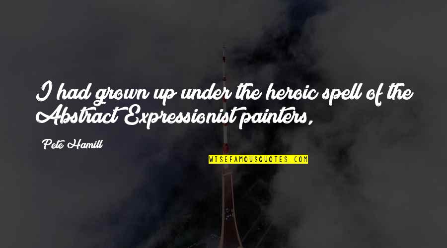 Expressionist Quotes By Pete Hamill: I had grown up under the heroic spell