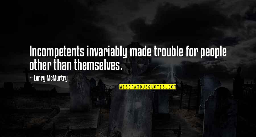 Expressionless Woman Quotes By Larry McMurtry: Incompetents invariably made trouble for people other than