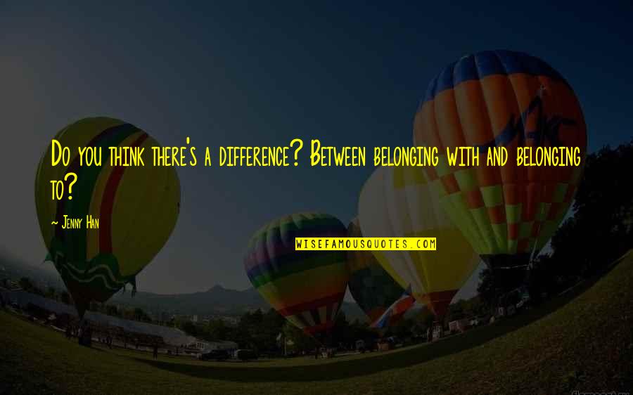Expressionlessly Quotes By Jenny Han: Do you think there's a difference? Between belonging