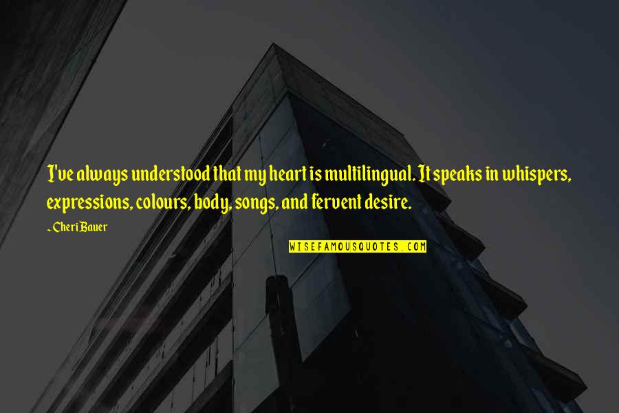 Expressions Of Heart Quotes By Cheri Bauer: I've always understood that my heart is multilingual.