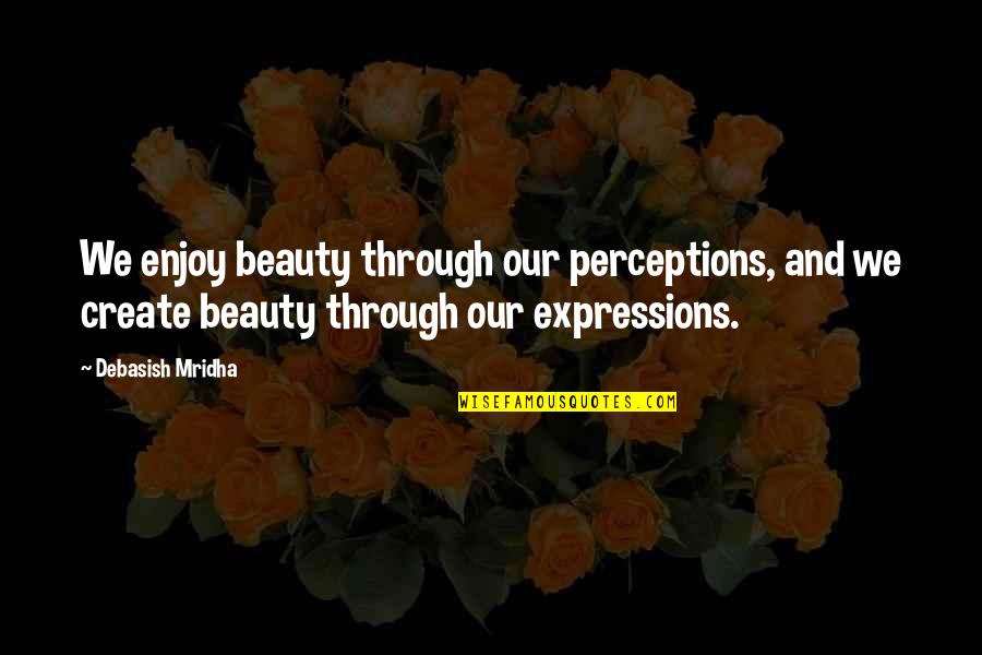 Expressions Quotes By Debasish Mridha: We enjoy beauty through our perceptions, and we