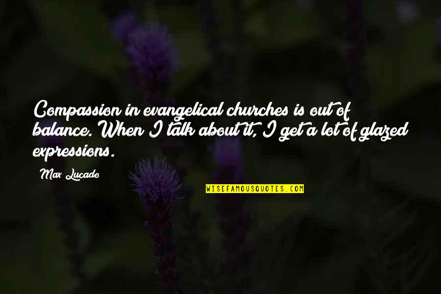 Expressions Quotes By Max Lucado: Compassion in evangelical churches is out of balance.