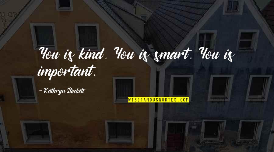 Expressive Status Quotes By Kathryn Stockett: You is kind. You is smart. You is