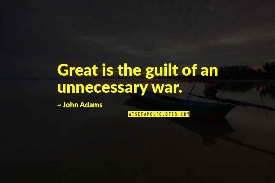 Expresso Quotes By John Adams: Great is the guilt of an unnecessary war.