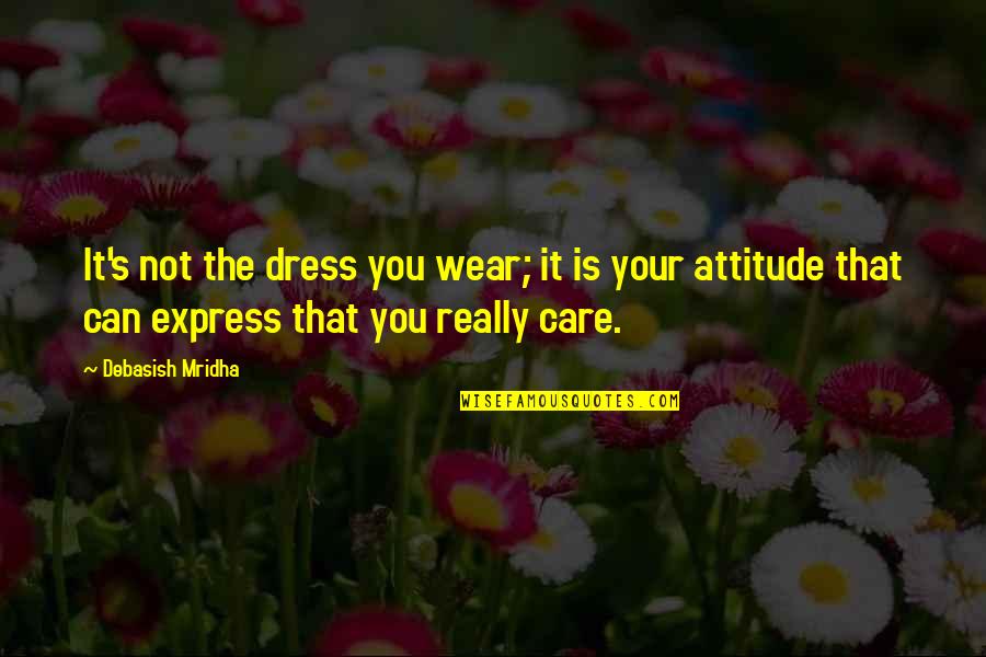 Express's Quotes By Debasish Mridha: It's not the dress you wear; it is Express's Quotes By Debasish Mridha: It's not the dress you wear; it is