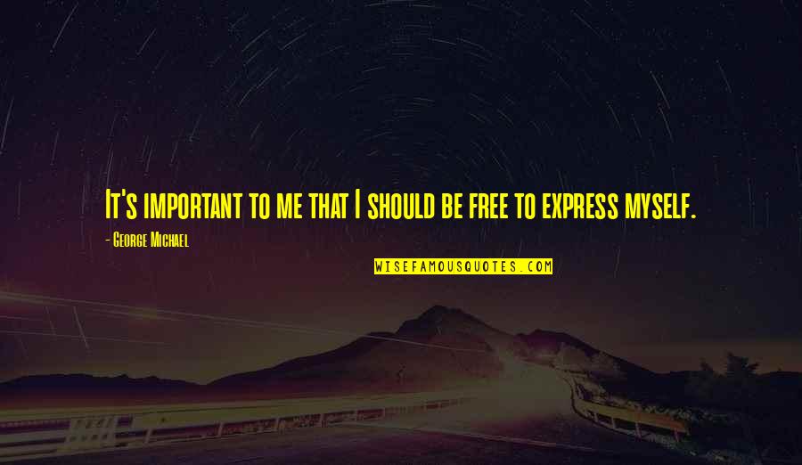 Express's Quotes By George Michael: It's important to me that I should be Express's Quotes By George Michael: It's important to me that I should be