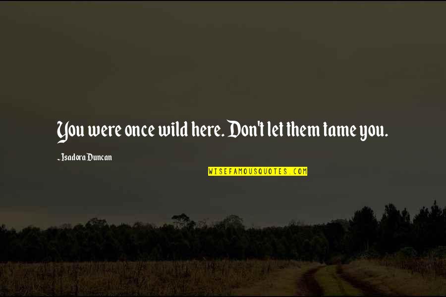 Exprimare Acord Quotes By Isadora Duncan: You were once wild here. Don't let them Exprimare Acord Quotes By Isadora Duncan: You were once wild here. Don't let them