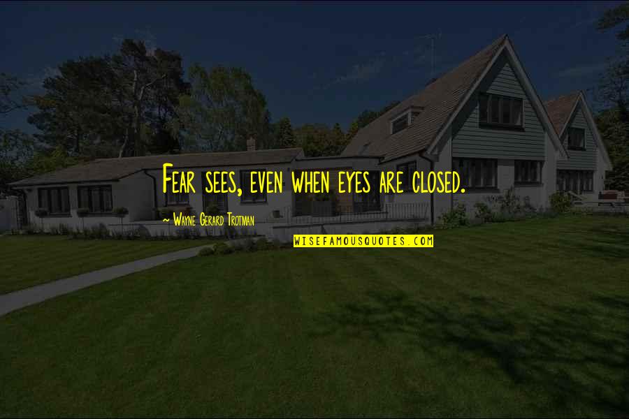 Exprimarea Concentratiilor Quotes By Wayne Gerard Trotman: Fear sees, even when eyes are closed.