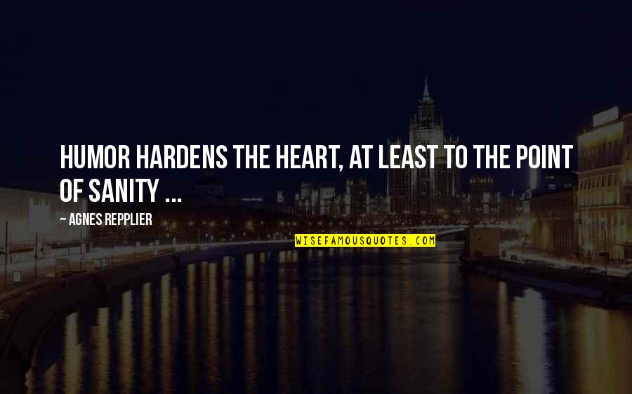 Expropriation Bill Quotes By Agnes Repplier: Humor hardens the heart, at least to the Expropriation Bill Quotes By Agnes Repplier: Humor hardens the heart, at least to the