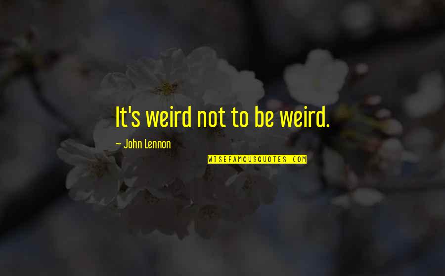 Expuesta A Criticas Quotes By John Lennon: It's weird not to be weird.