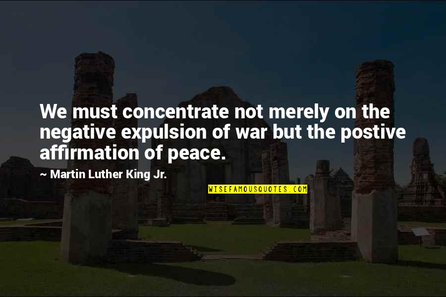 Expulsion Quotes By Martin Luther King Jr.: We must concentrate not merely on the negative