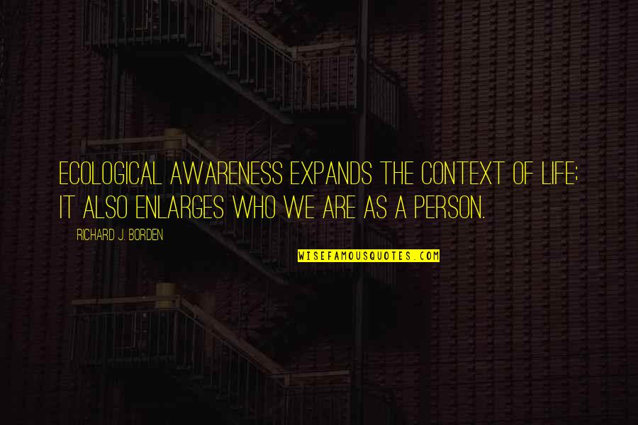 Expulsion Trailer Quotes By Richard J. Borden: Ecological awareness expands the context of life; it