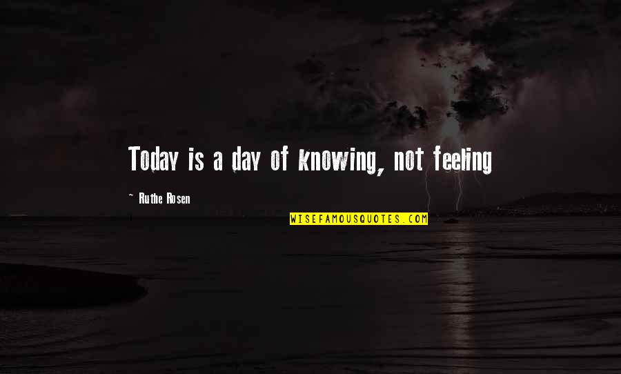 Expulsive Quotes By Ruthe Rosen: Today is a day of knowing, not feeling