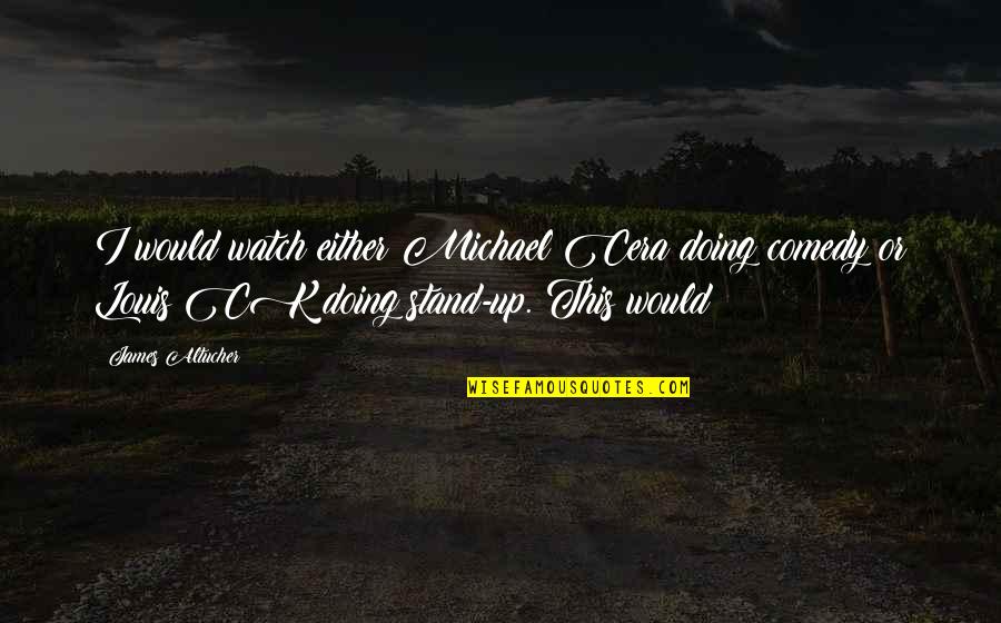Expuso In English Quotes By James Altucher: I would watch either Michael Cera doing comedy Expuso In English Quotes By James Altucher: I would watch either Michael Cera doing comedy