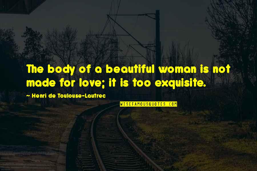 Exquisite Love Quotes By Henri De Toulouse-Lautrec: The body of a beautiful woman is not