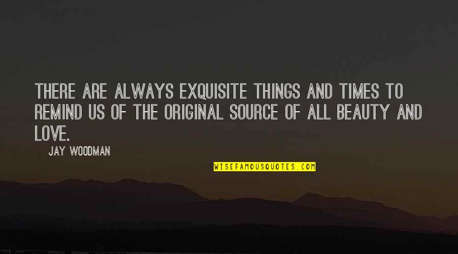 Exquisite Love Quotes By Jay Woodman: There are always exquisite things and times to
