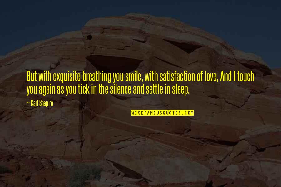 Exquisite Love Quotes By Karl Shapiro: But with exquisite breathing you smile, with satisfaction
