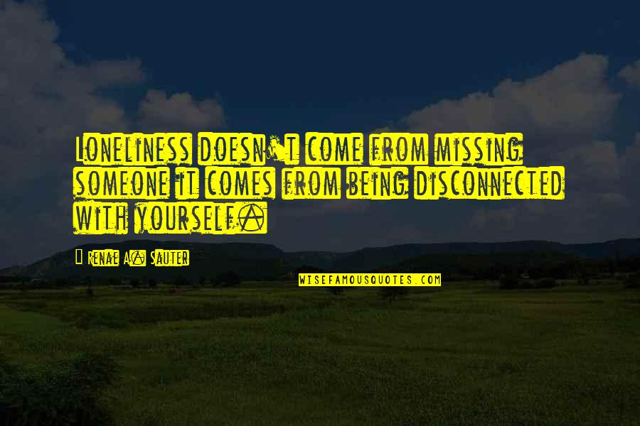 Exquisite Love Quotes By Renae A. Sauter: Loneliness doesn't come from missing someone it comes
