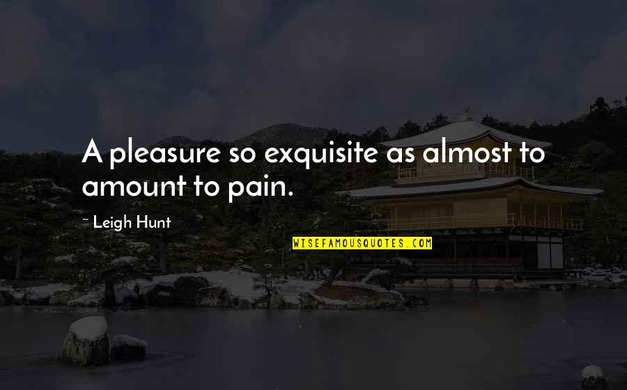 Exquisite Pain Quotes By Leigh Hunt: A pleasure so exquisite as almost to amount